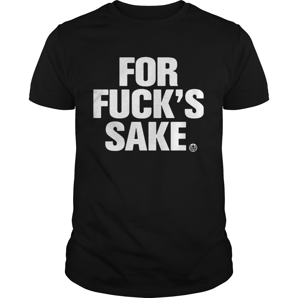 For fucks sake shirt