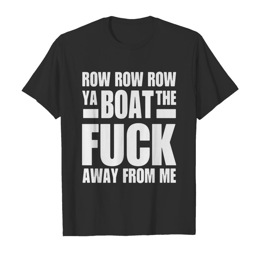 Forrest Griffin Row Row Row Ya Boat The Fuck Away From Me shirt