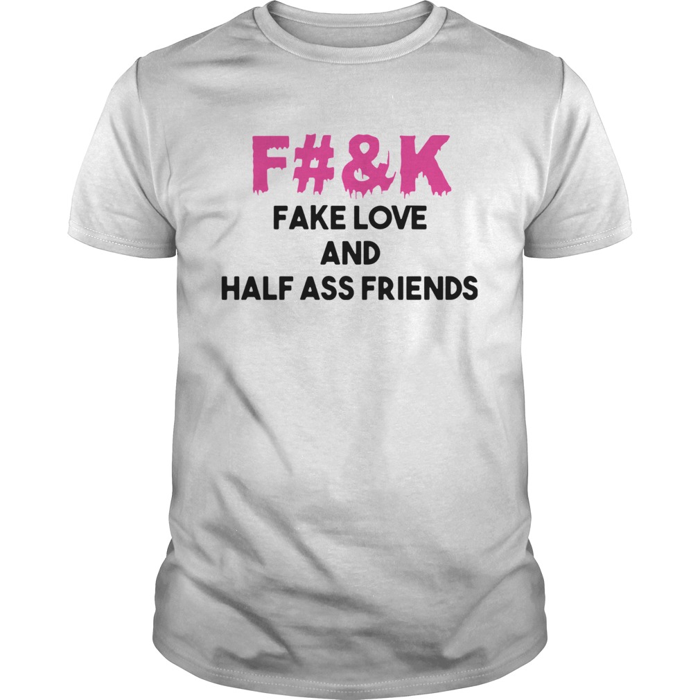 Fuck Fake Love And Half Ass Friends shirt