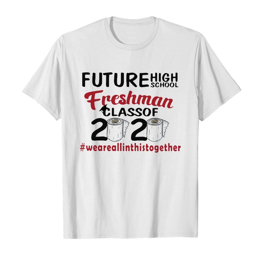 Future high school freshman class of 2020 #weareallinthistogether toilet paper shirt