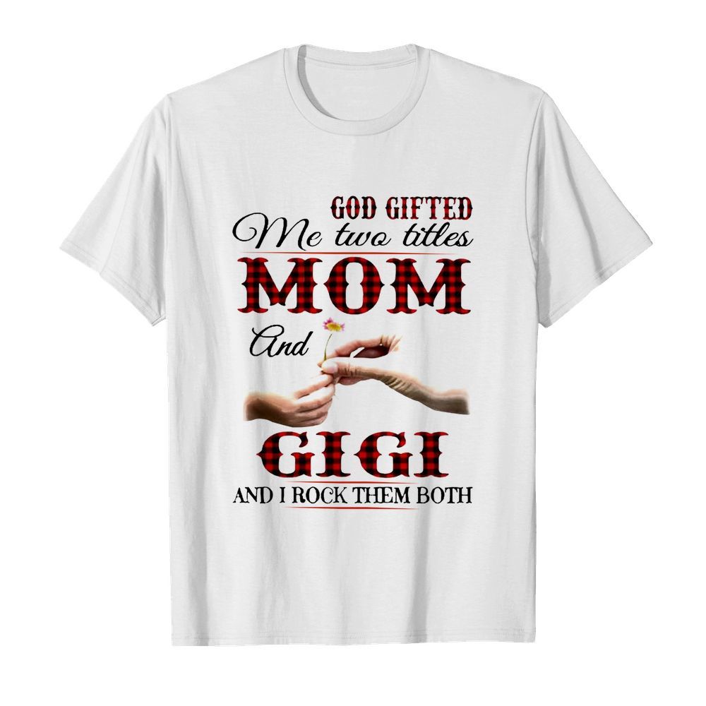 God Gifted Me Two Titles Mom And Gigi And I Rock Them Both shirt