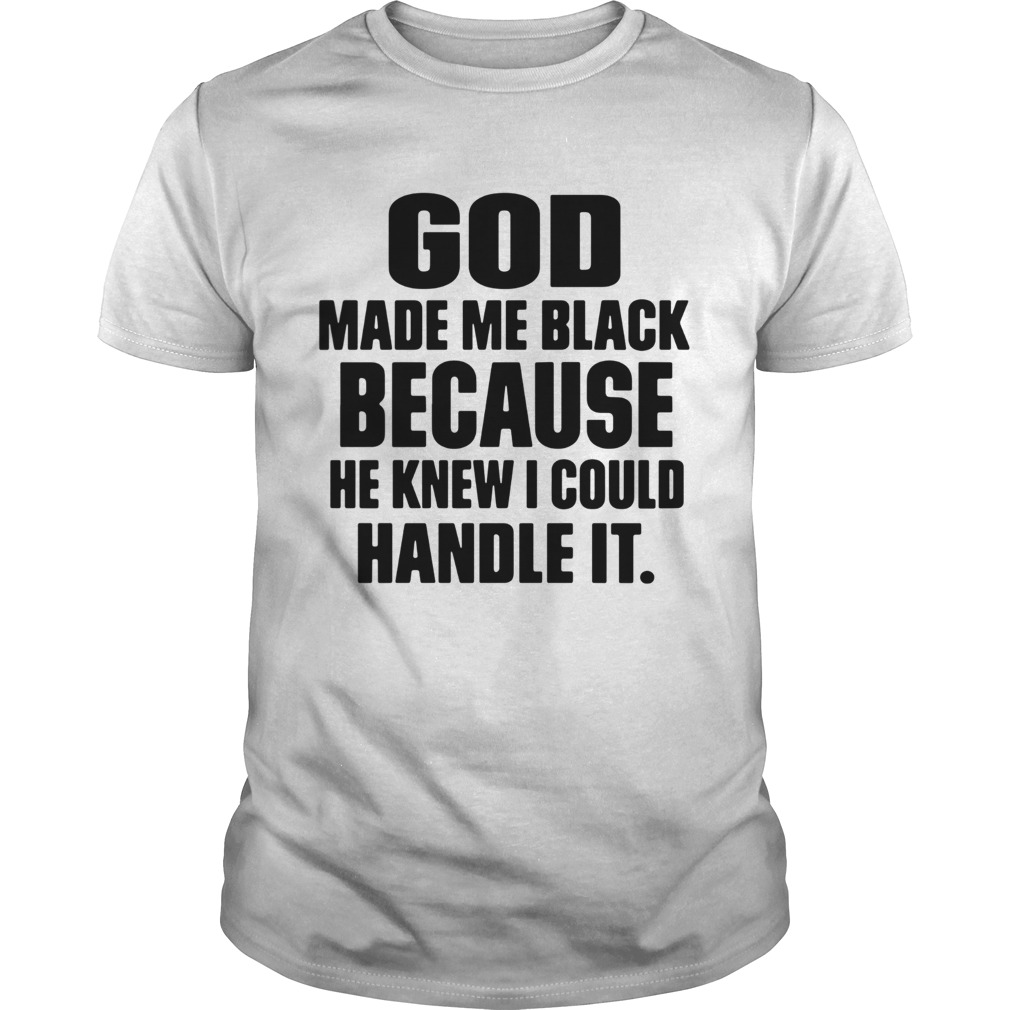 God Make Me Black Because He Knew I Could Handle It shirt