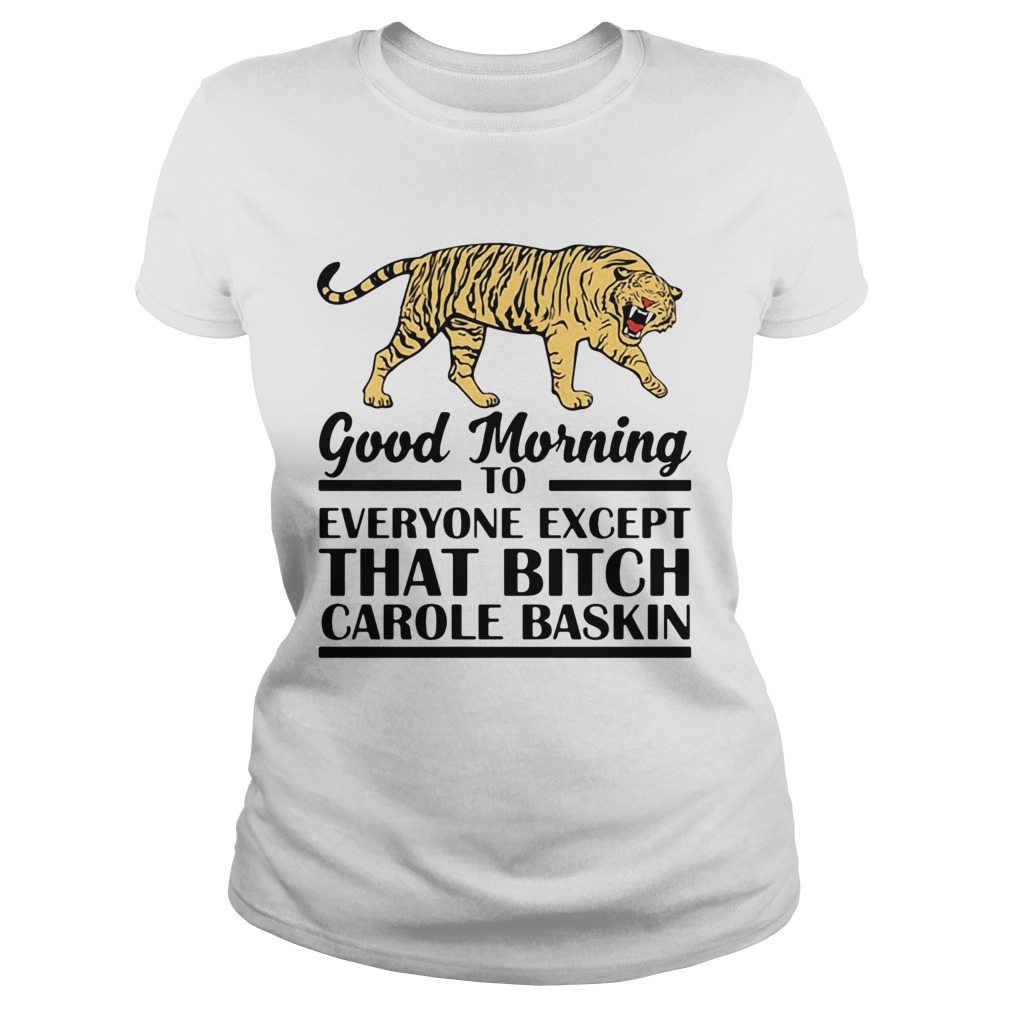 Good Morning To Everyone Except That Bitch Carole Baskin  Classic Ladies