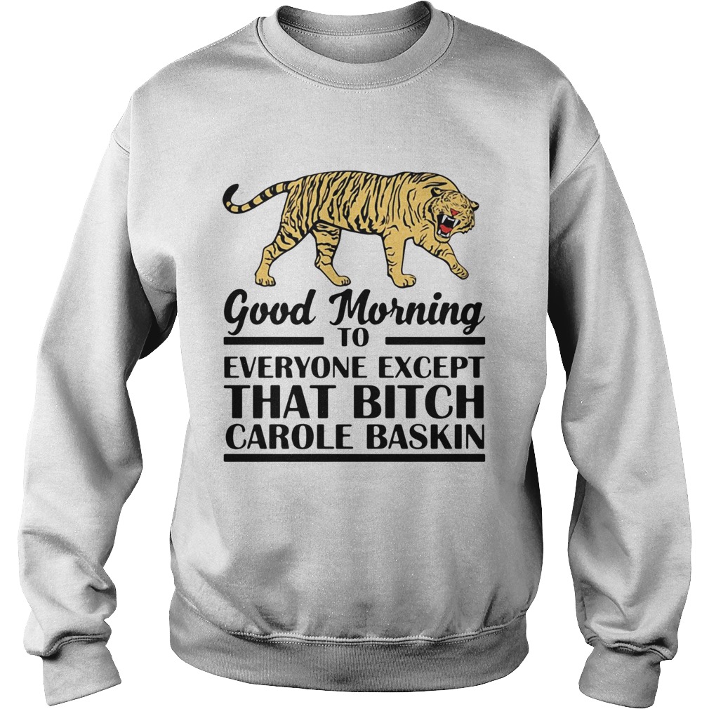 Good Morning To Everyone Except That Bitch Carole Baskin  Sweatshirt