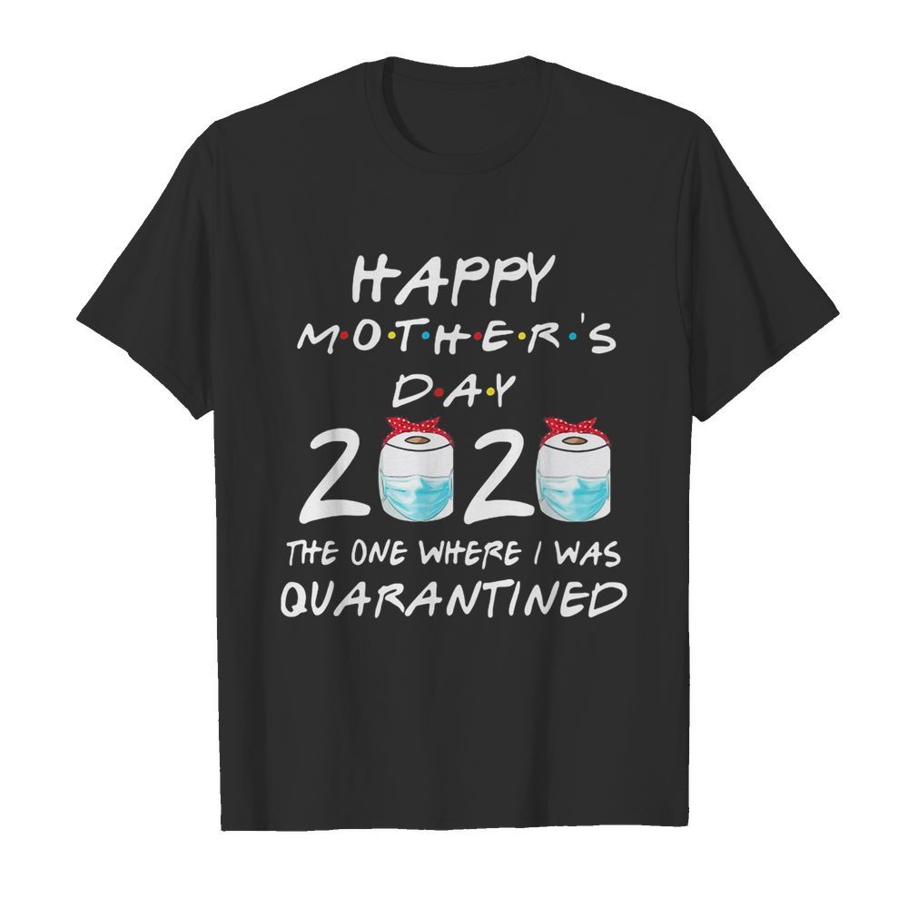 Happy mother’s day 2020 the one where i was quarantined toilet paper mask covid-19 2020 shirt