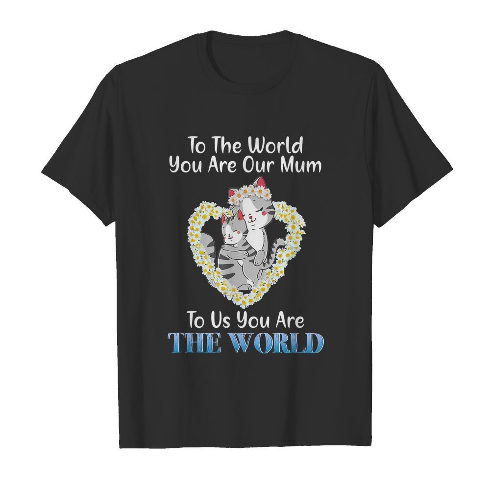 Heart flower daisy cats to the world you are our mum to us you are the world shirt