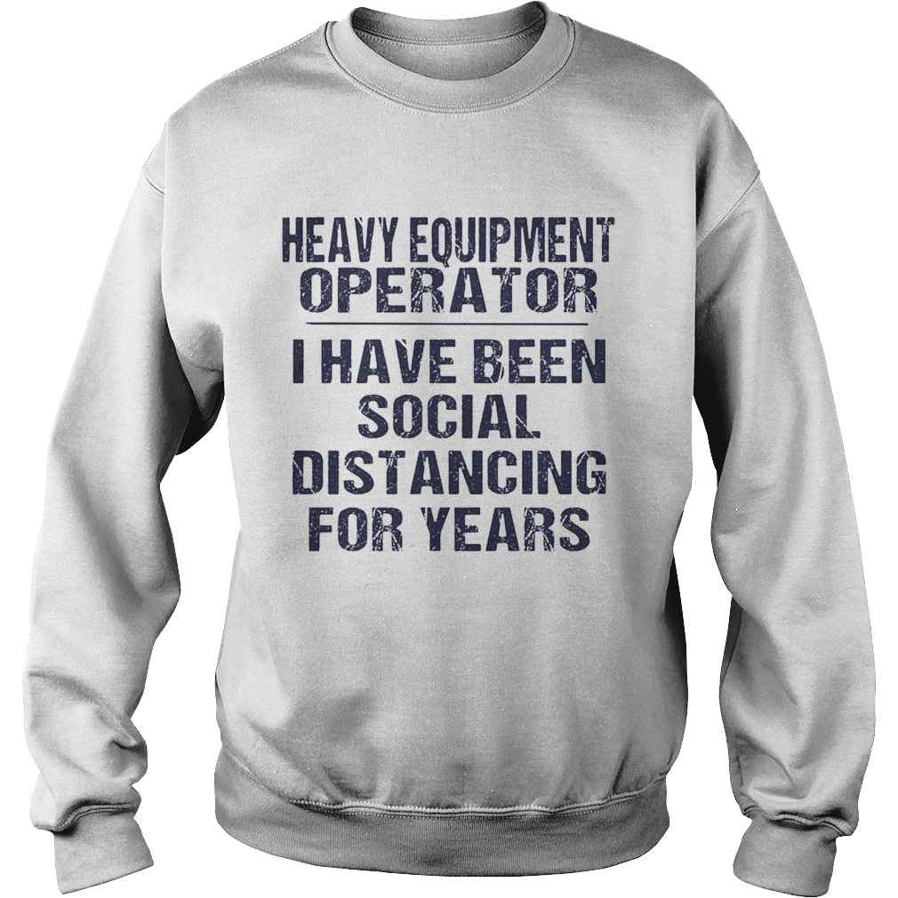 Heavy equipment operator I have been social distancing for years  Sweatshirt