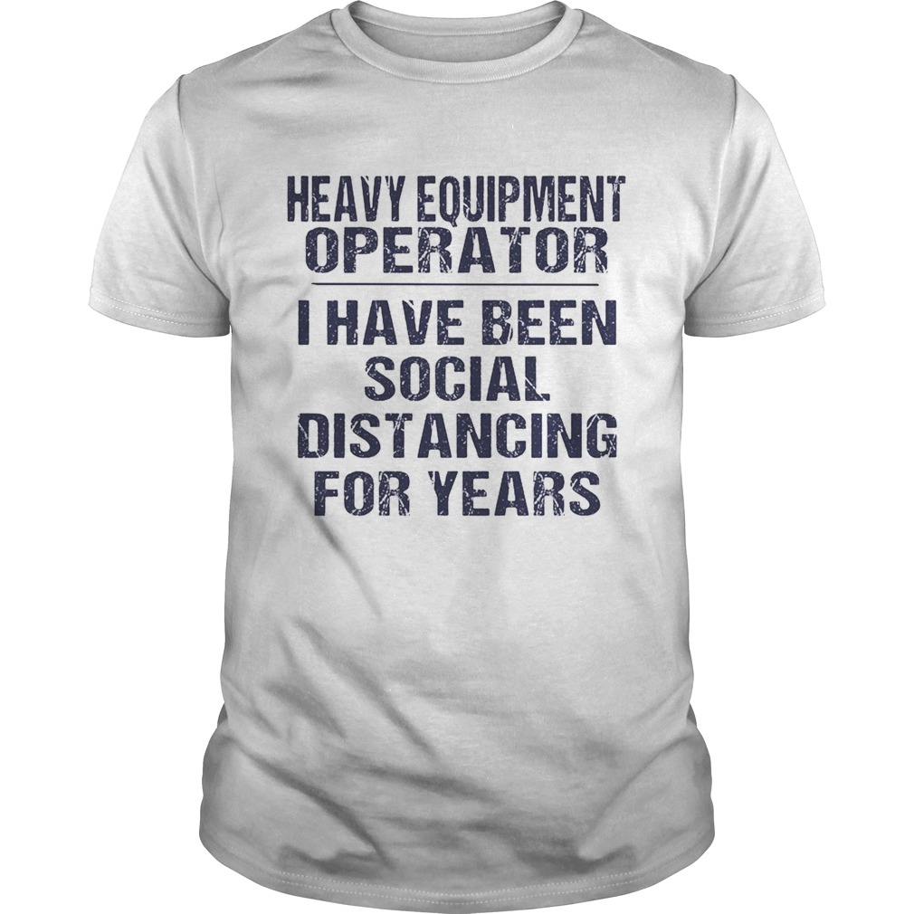 Heavy equipment operator I have been social distancing for years  Unisex