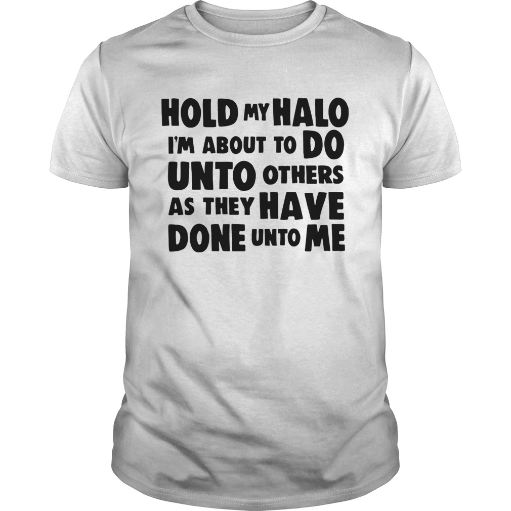 Hold My Halo Im About To Do Unto Others As They shirt