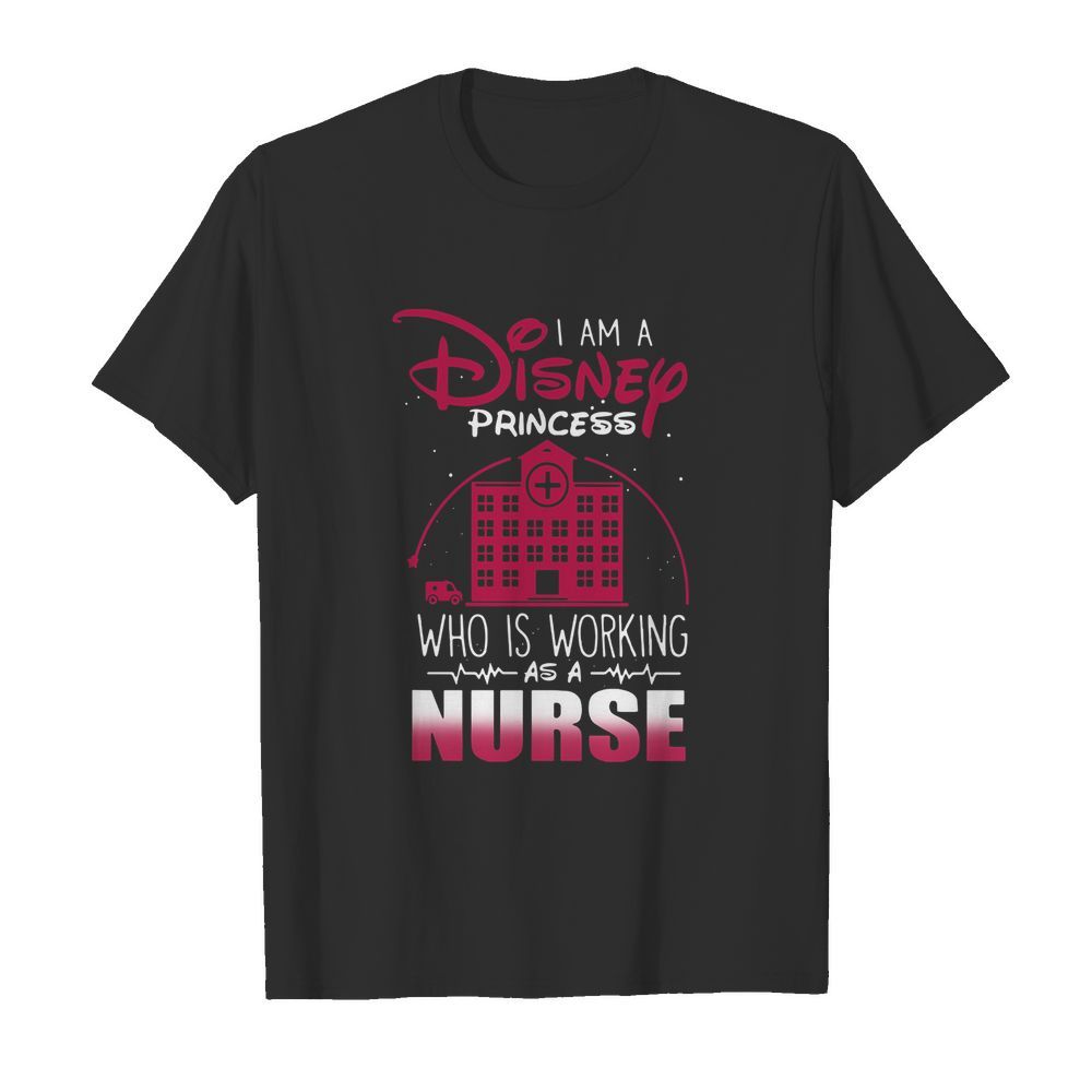 I Am A Disney Princess Who Is Working As A Nurse shirt