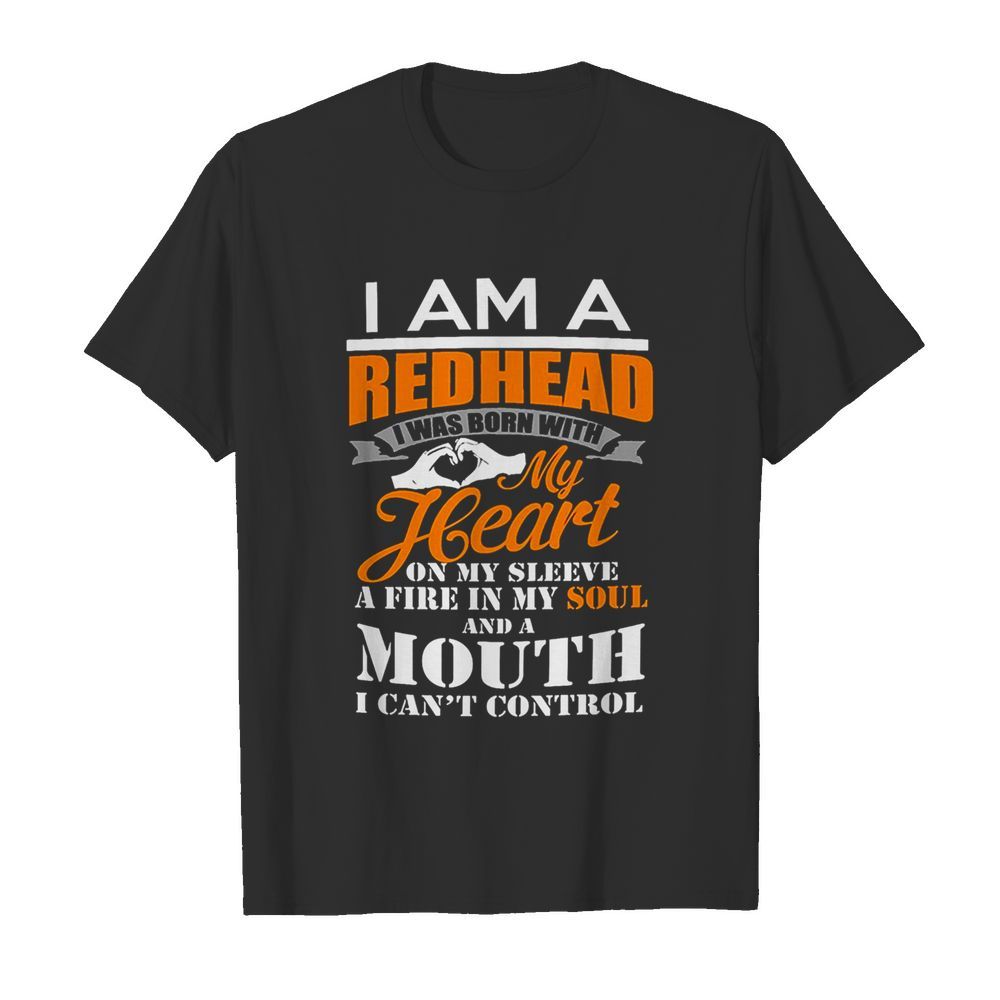 I Am A Redhead I Was Born With My Heart On My Sleeve A Fire In My Soul shirt