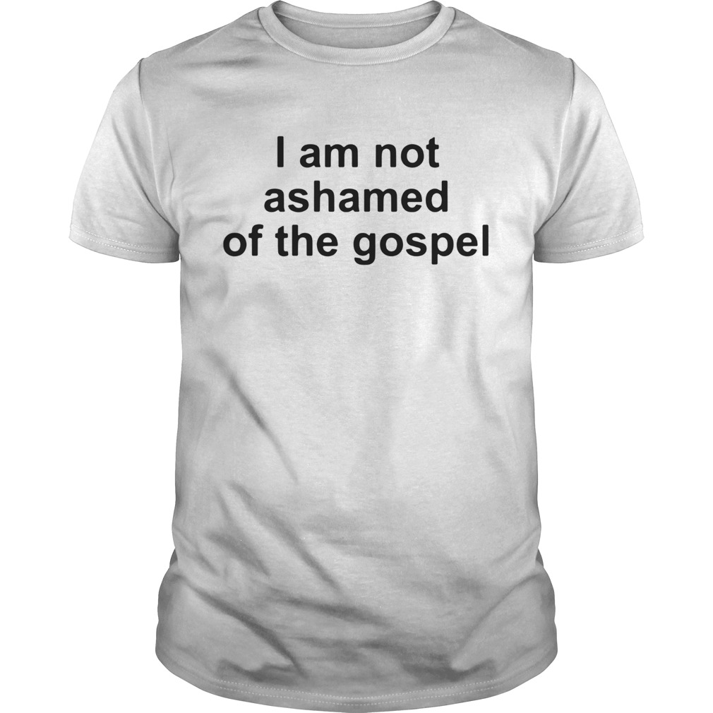 I Am Not Ashamed Of The Gospel shirt