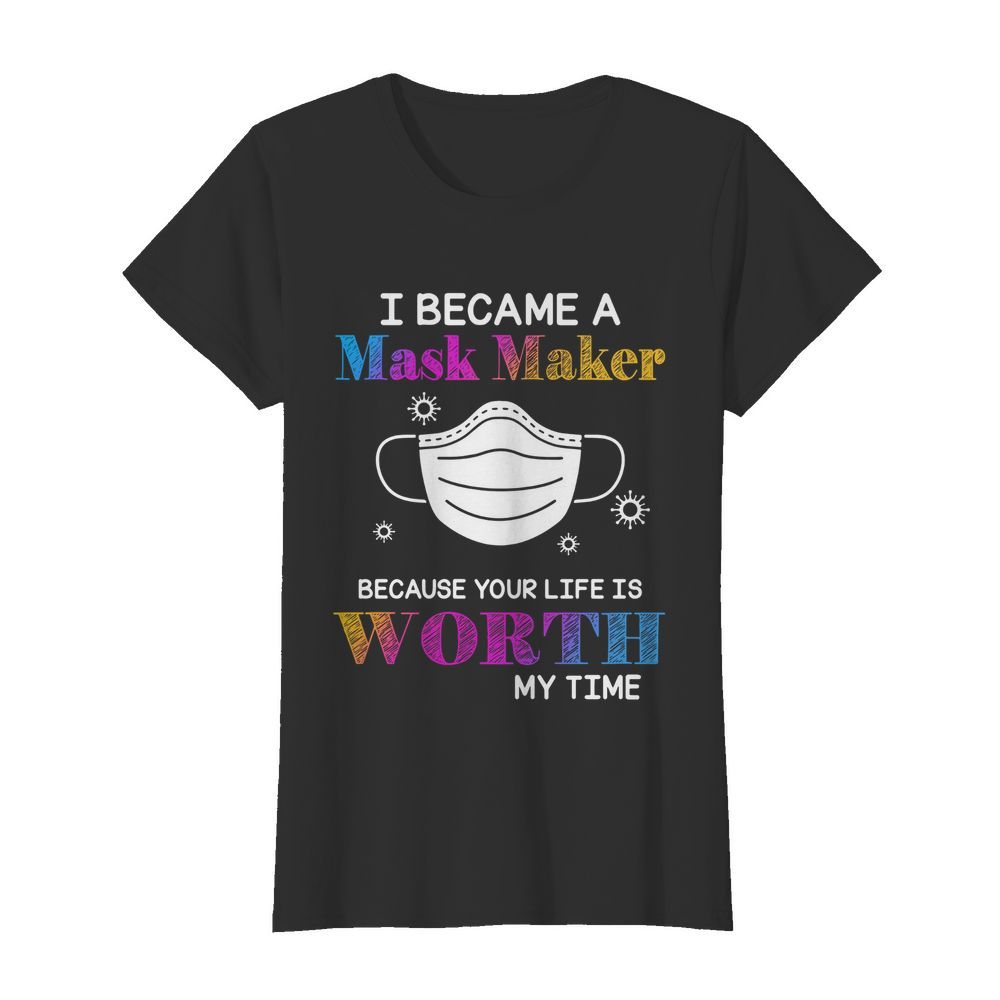 I Became A Mask Maker Because Your Life Is Worth My Time  Classic Women's T-shirt