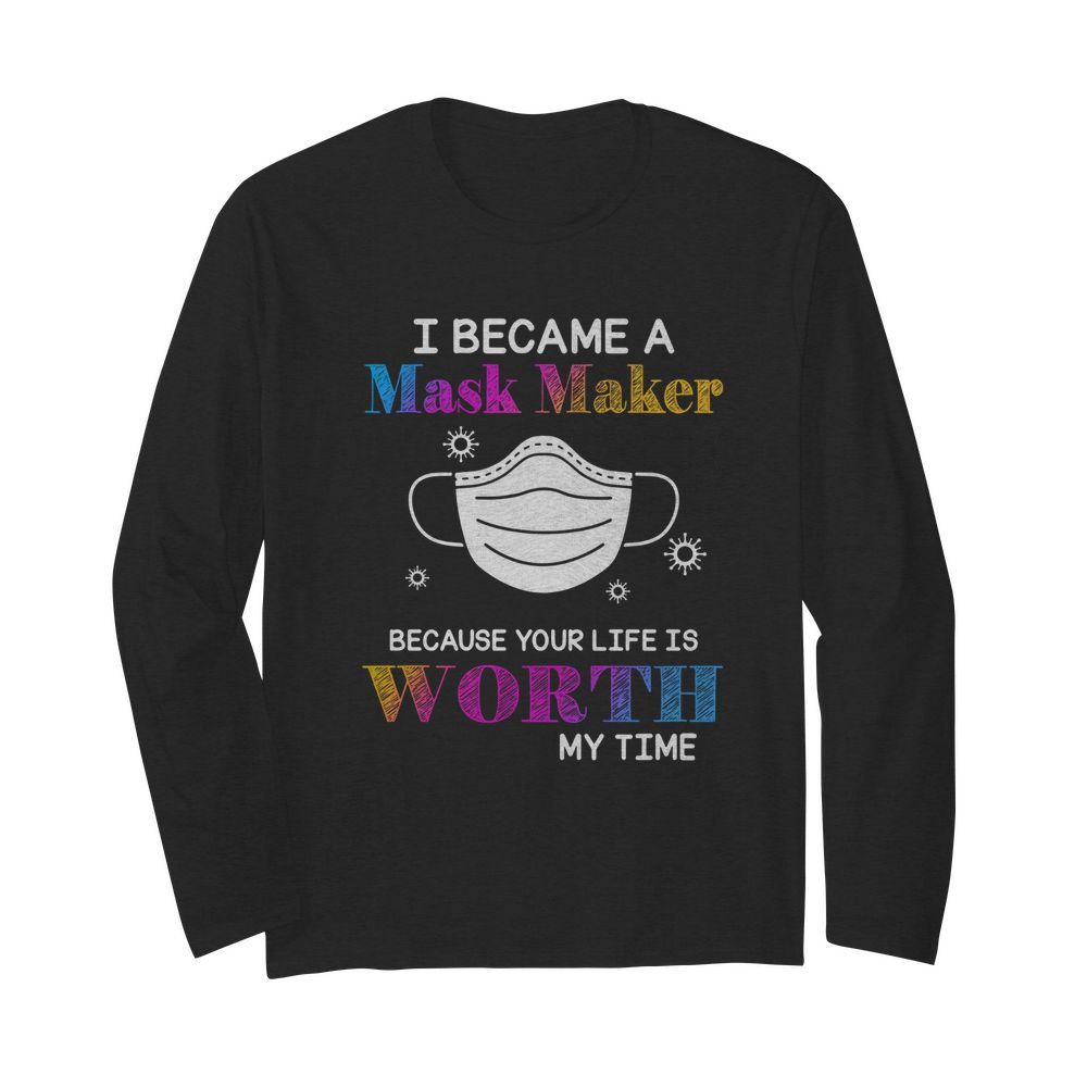 I Became A Mask Maker Because Your Life Is Worth My Time  Long Sleeved T-shirt 