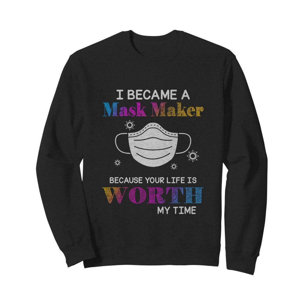 I Became A Mask Maker Because Your Life Is Worth My Time  Unisex Sweatshirt