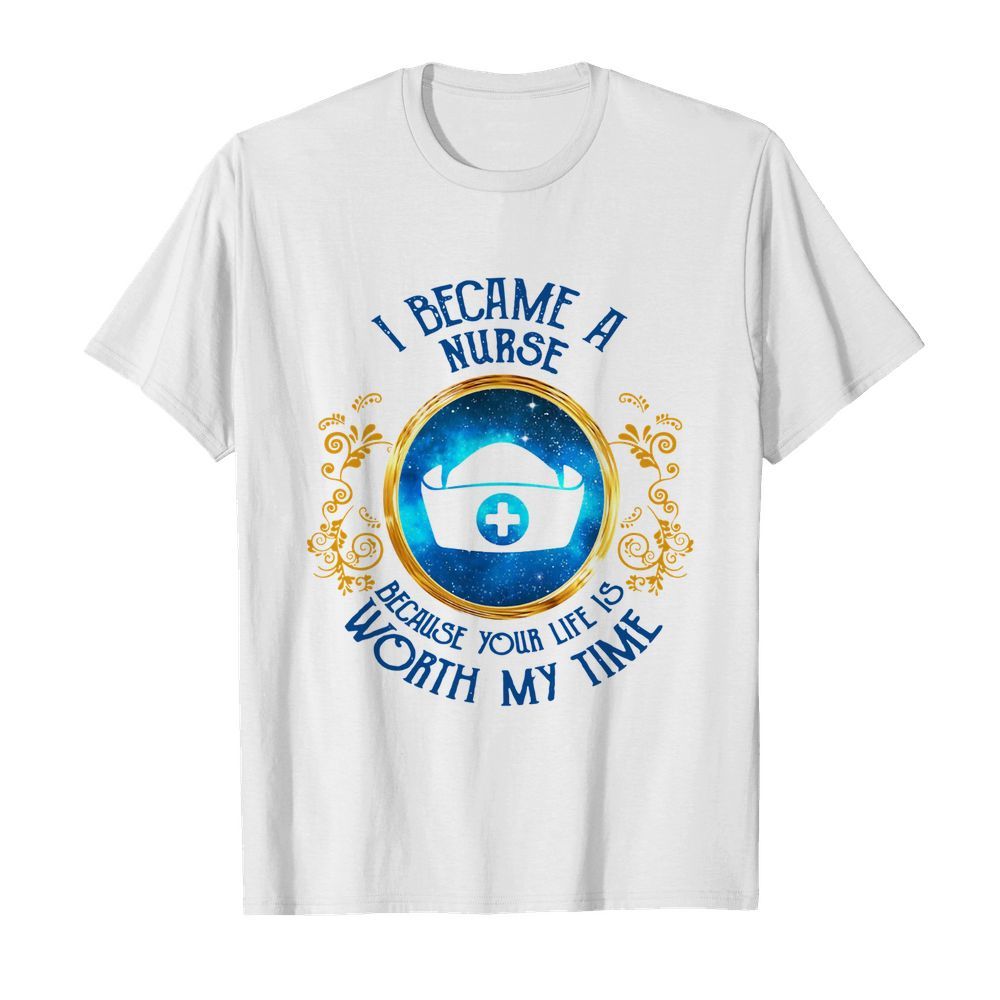 I Became A Nurse Because Your Life Is Worth My Time  Classic Men's T-shirt