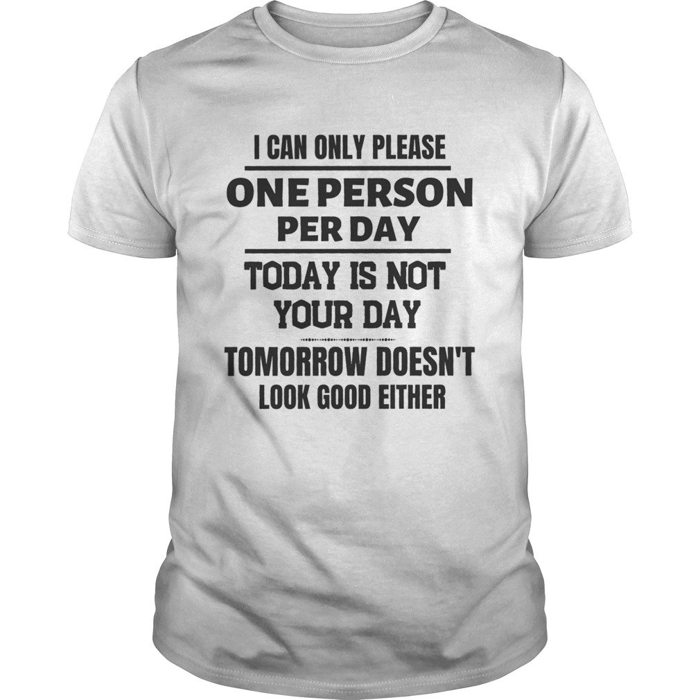 I Can Only Please One Person Per Day Today Is Not Your Day shirt