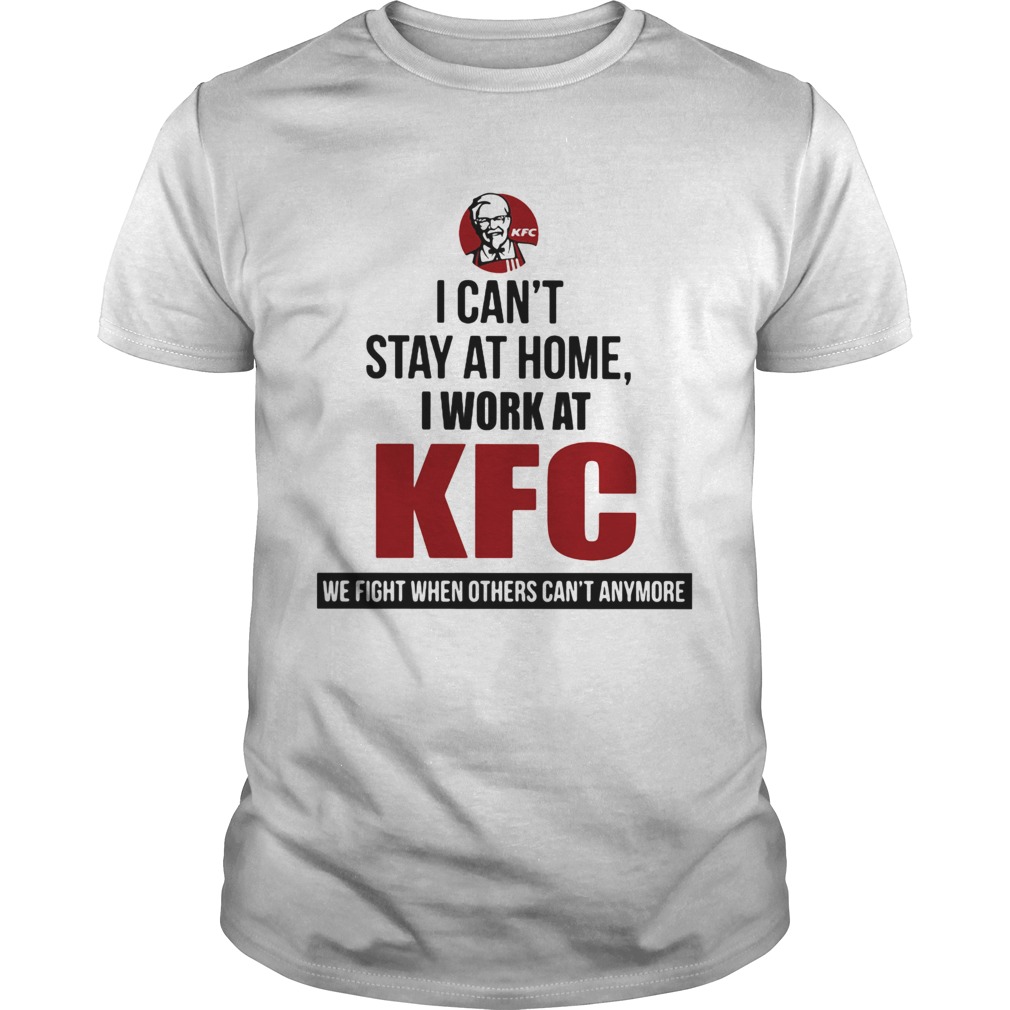 I Cant Stay At Home I Work At KFC We Fight When Others Cant Anymore shirt