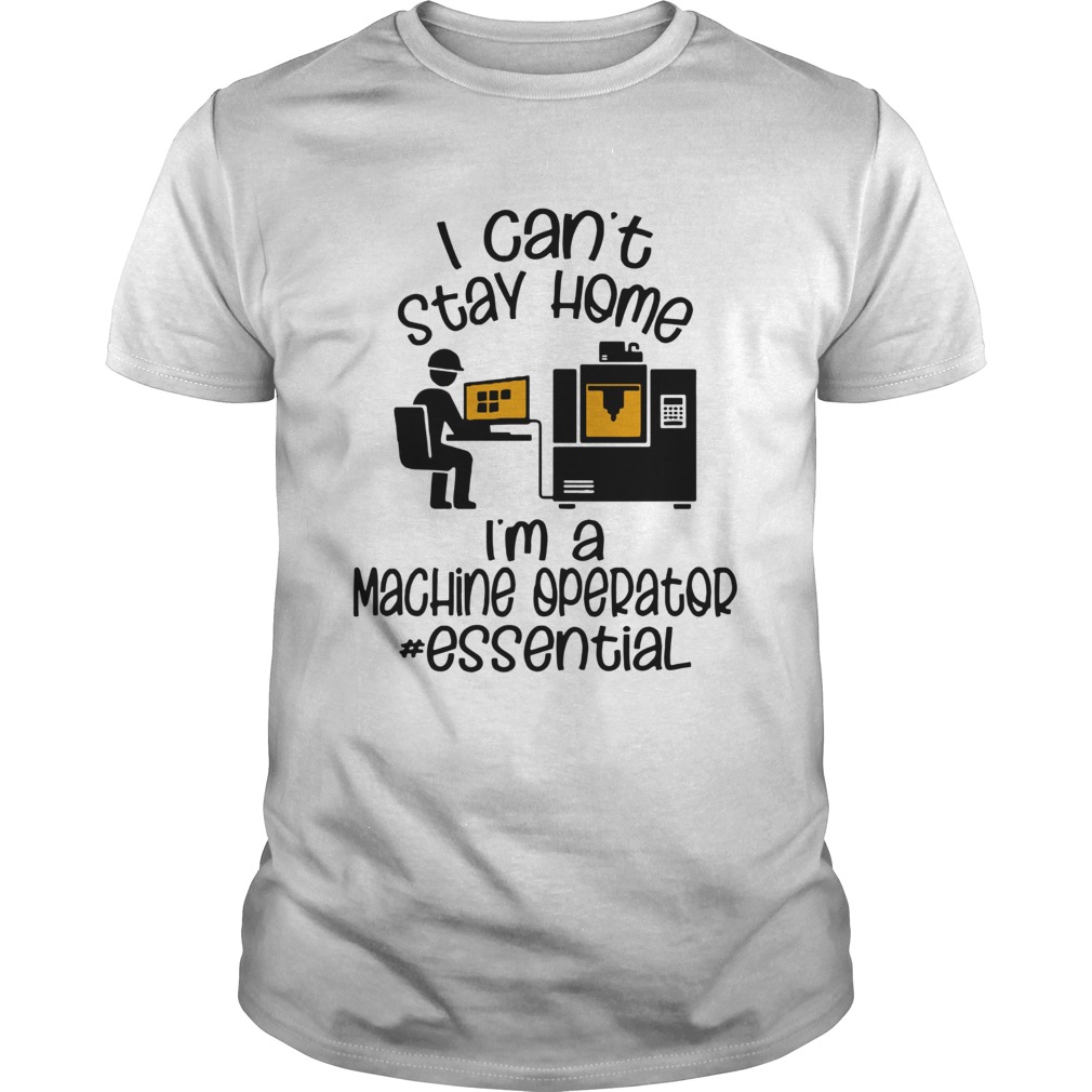 I Cant Stay Home Im A Machine Operator Essential  Unisex