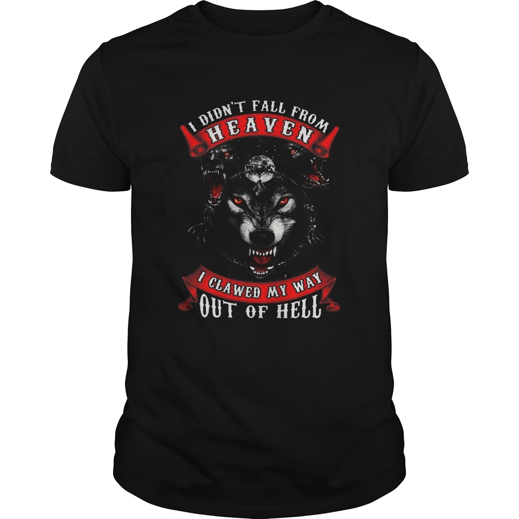 I Didnt Fall From Heaven I Clawed My Way Out Of Hell shirt