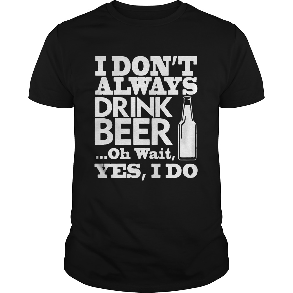 I Dont Always Drink Beer New shirt