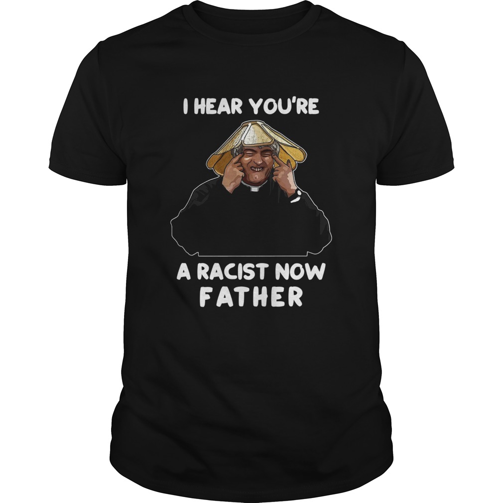 I Hear Youre A Racist Now Father  Unisex