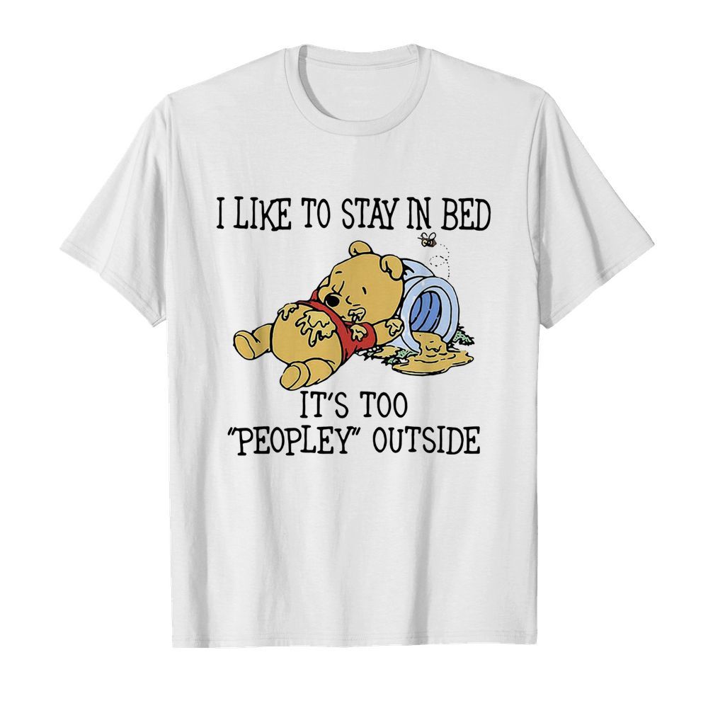 I Like To Stay In Bed It’s Too Peopley Outside Pooh Bear shirt