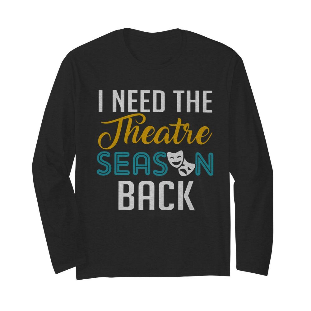 I Need The Theatre Season Back  Long Sleeved T-shirt 