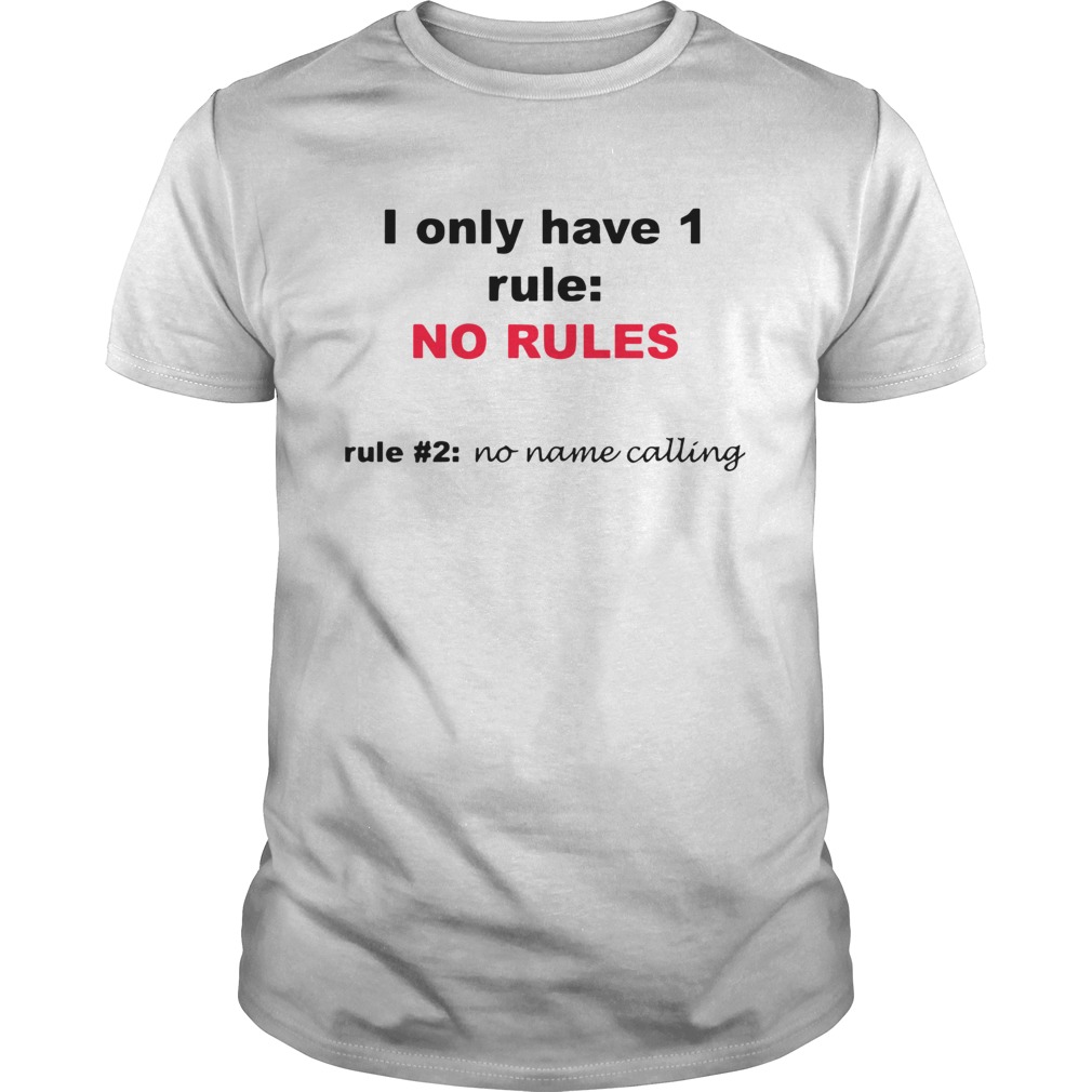 I Only Have 1 Rule No Rules Rule 2 No Name Calling shirt