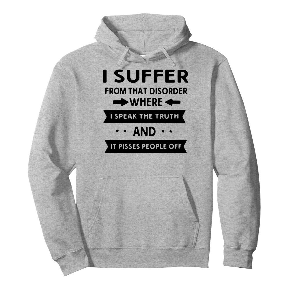 I Suffer From That Disorder Where I Speak The Truth And It Pisses People Off  Unisex Hoodie