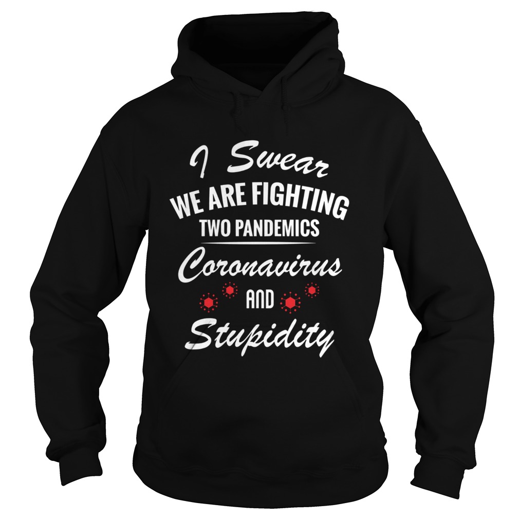 I Swear We Are Fighting Two Pandemics Coronavirus And Stupidity  Hoodie