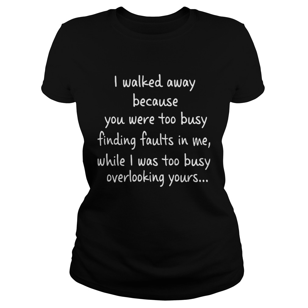 I Walked Away Because You Were Too Busy Finding Faults In Me  Classic Ladies