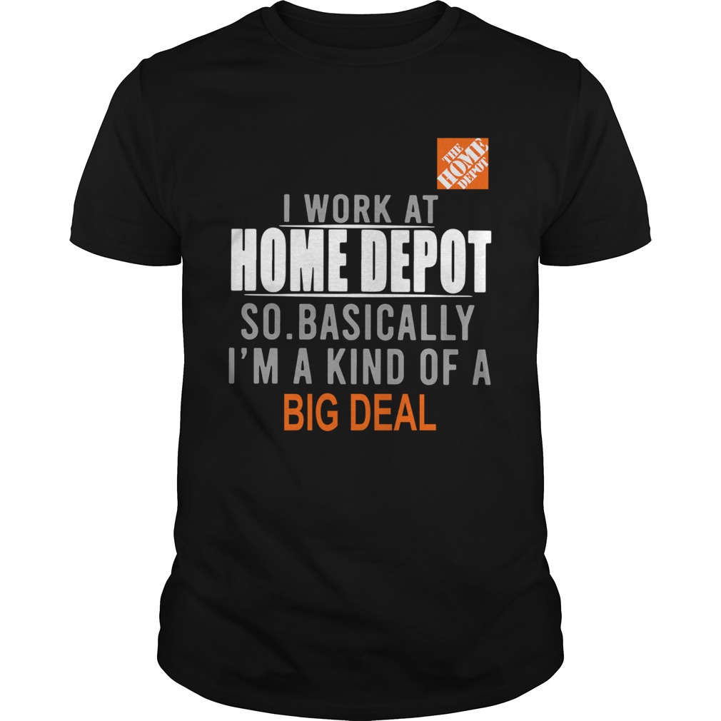 I Work At Home Depot So Basically Im A Kind Of A Big Deal  Unisex