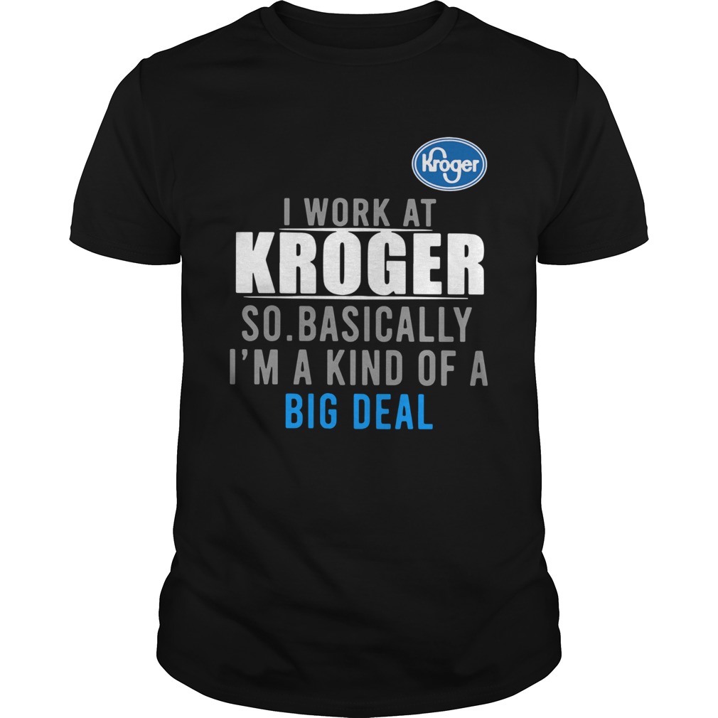 I Work At Home Kroger So Basically Im A Kind Of A Big Deal shirt