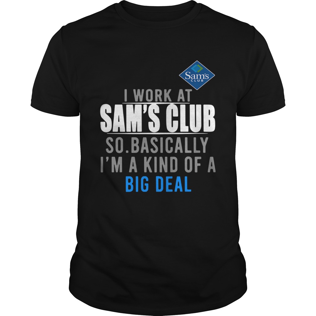 I Work At Home Sams Club So Basically Im A Kind Of A Big Deal shirt