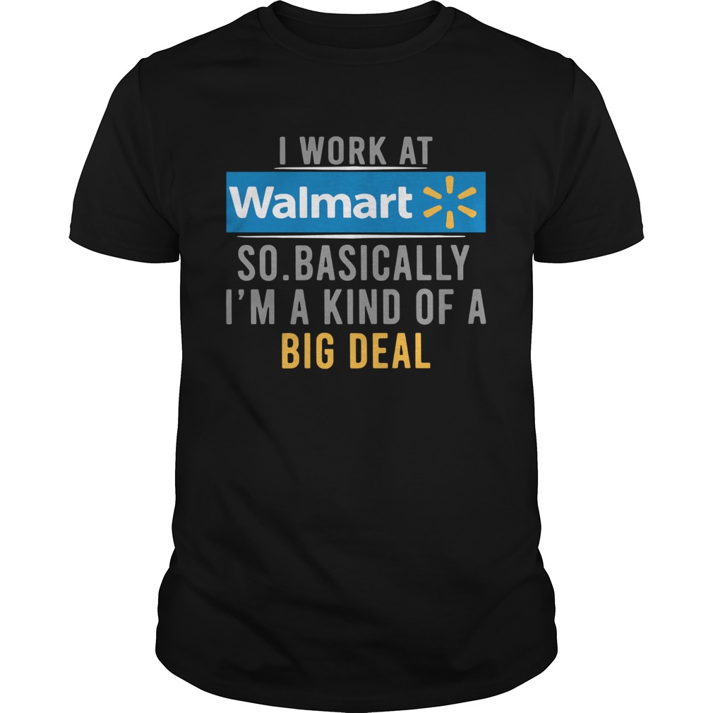 I Work At Walmart So Basically Im A Kind Of A Big Deal shirt