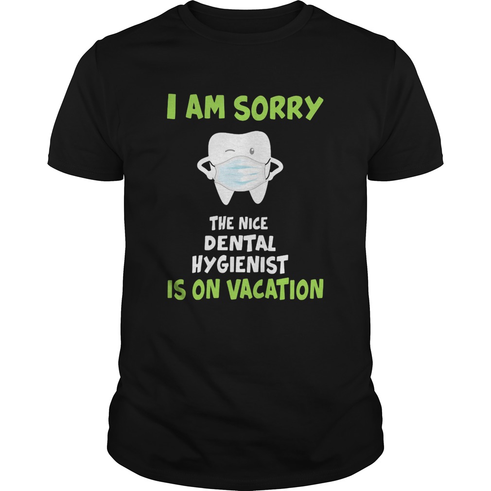 I am sorry the nice dental hygienist is on vacation tooth mask shirt