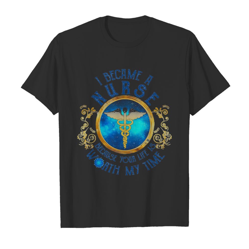 I became a nurse because your life is worth my time Covid-19 shirt