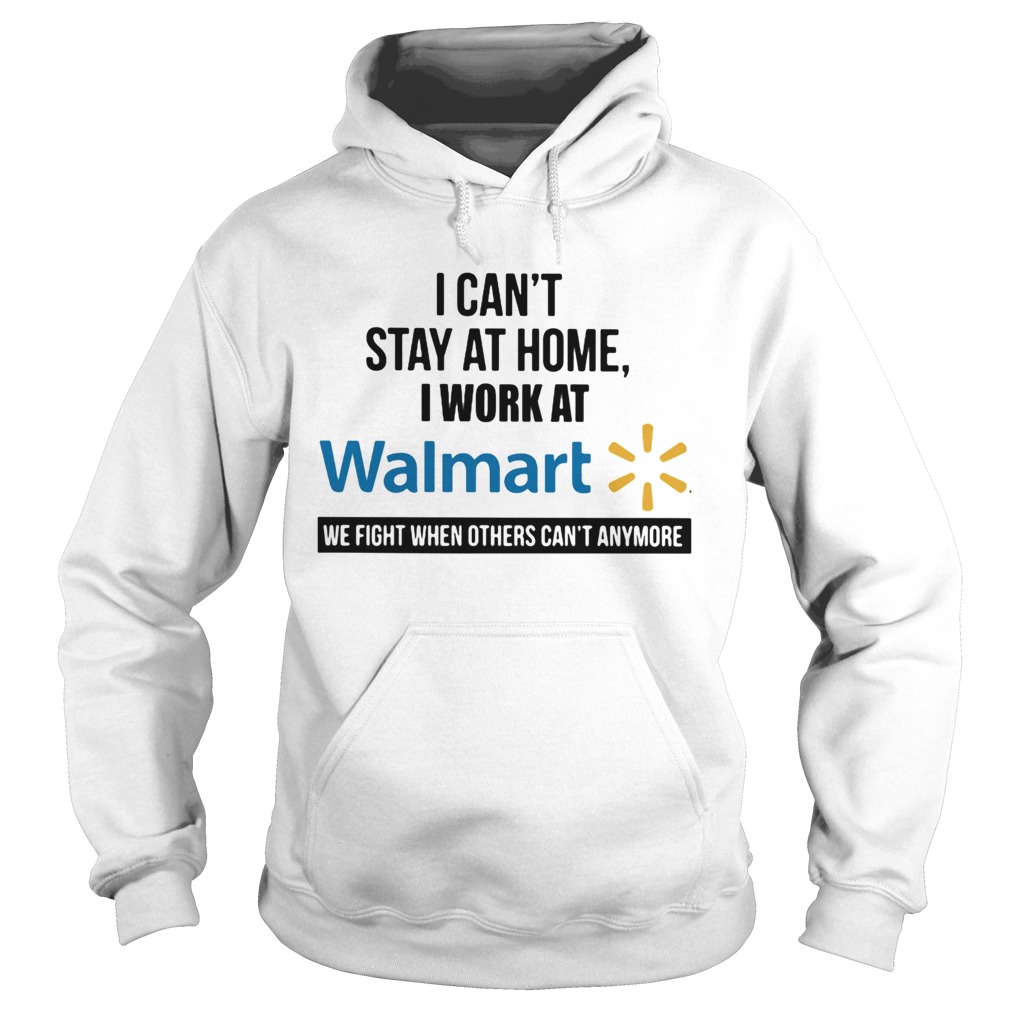 I cant stay at home I work at Walmart we fight when others cant anymore  Hoodie