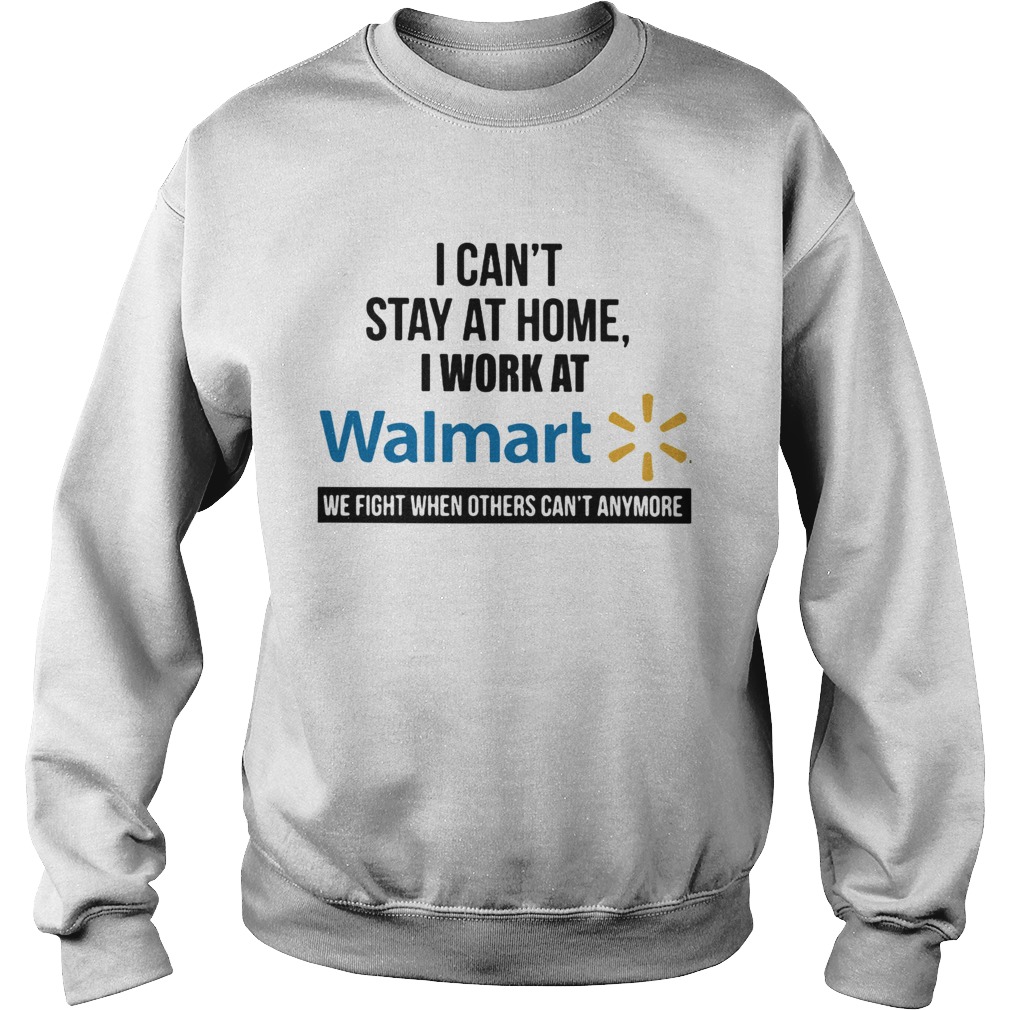 I cant stay at home I work at Walmart we fight when others cant anymore  Sweatshirt