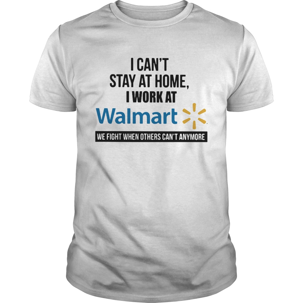 I cant stay at home I work at Walmart we fight when others cant anymore  Unisex