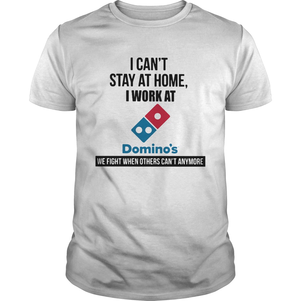 I cant stay at home i work at dominos we fight when others cant anymore shirt