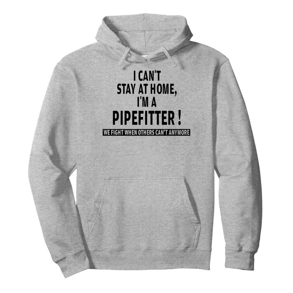 I can’t stay at home i’m a pipefitter we fight when others can’t anymore  Unisex Hoodie