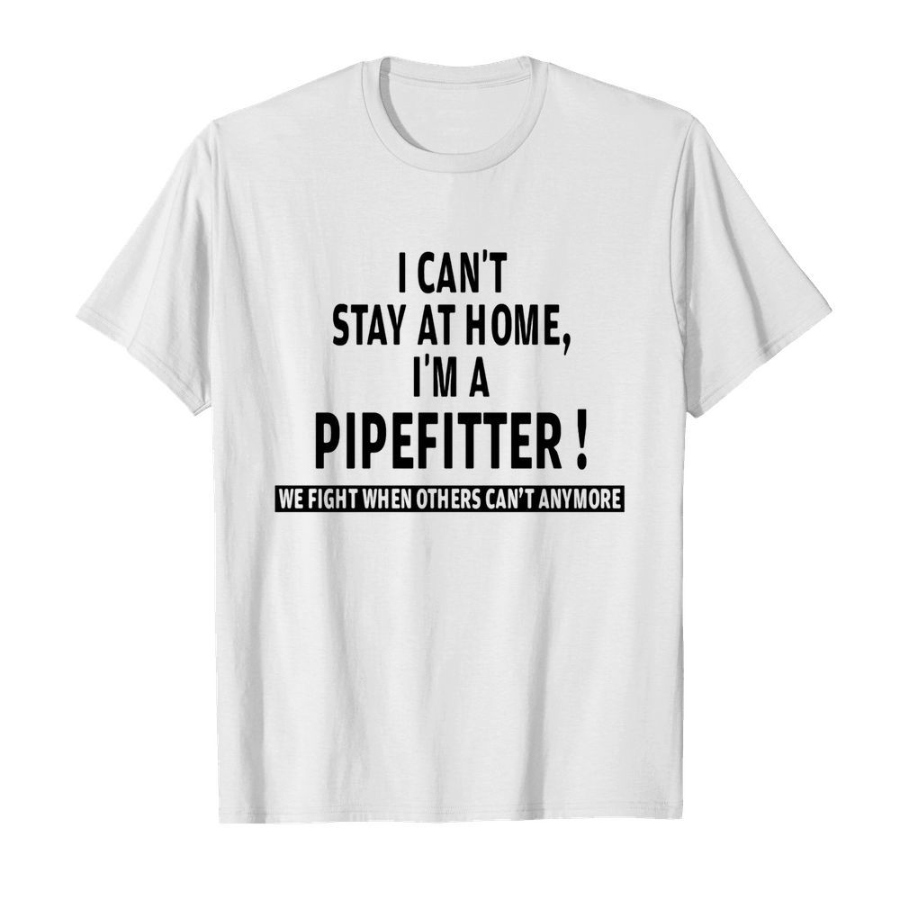 I can’t stay at home i’m a pipefitter we fight when others can’t anymore  Classic Men's T-shirt