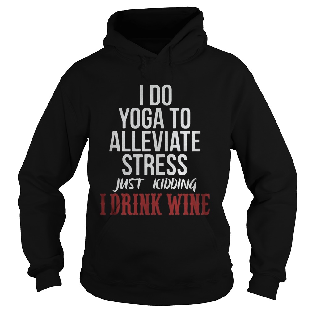 I do yoga to alleviate stress just kidding I drink wine  Hoodie