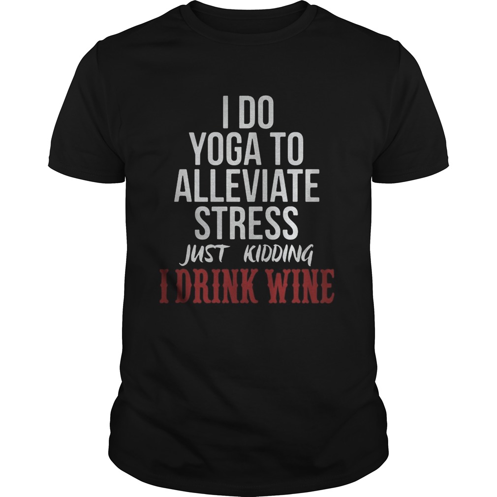 I do yoga to alleviate stress just kidding I drink wine  Unisex