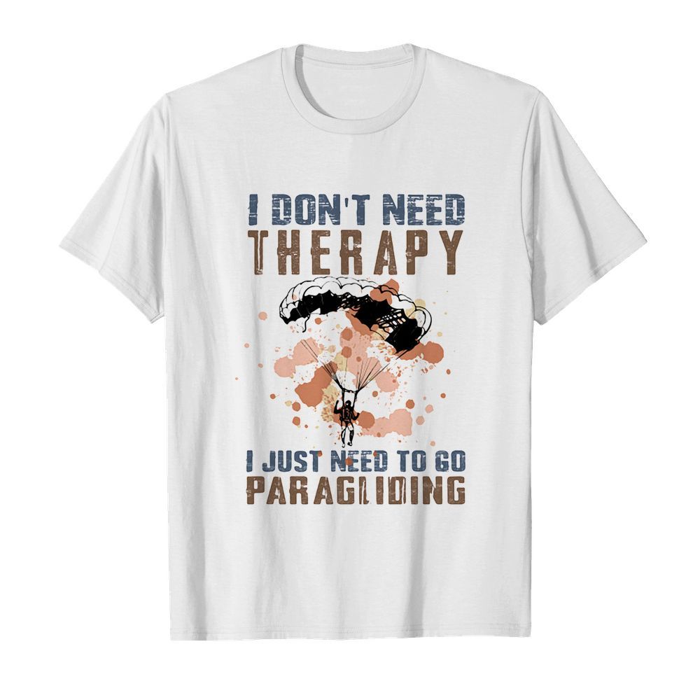 I don’t need therapy I just need to go paragliding shirt