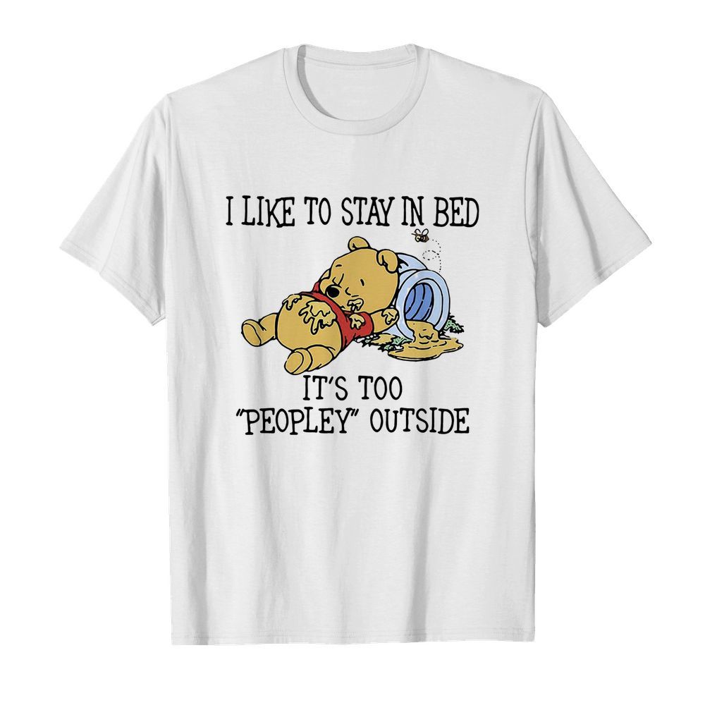 I like to stay in bed it’s too peopley outside pooh bear shirt