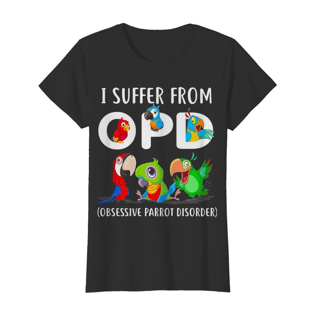 I suffer from OPD Obsessive Parrot Disorder  Classic Women's T-shirt