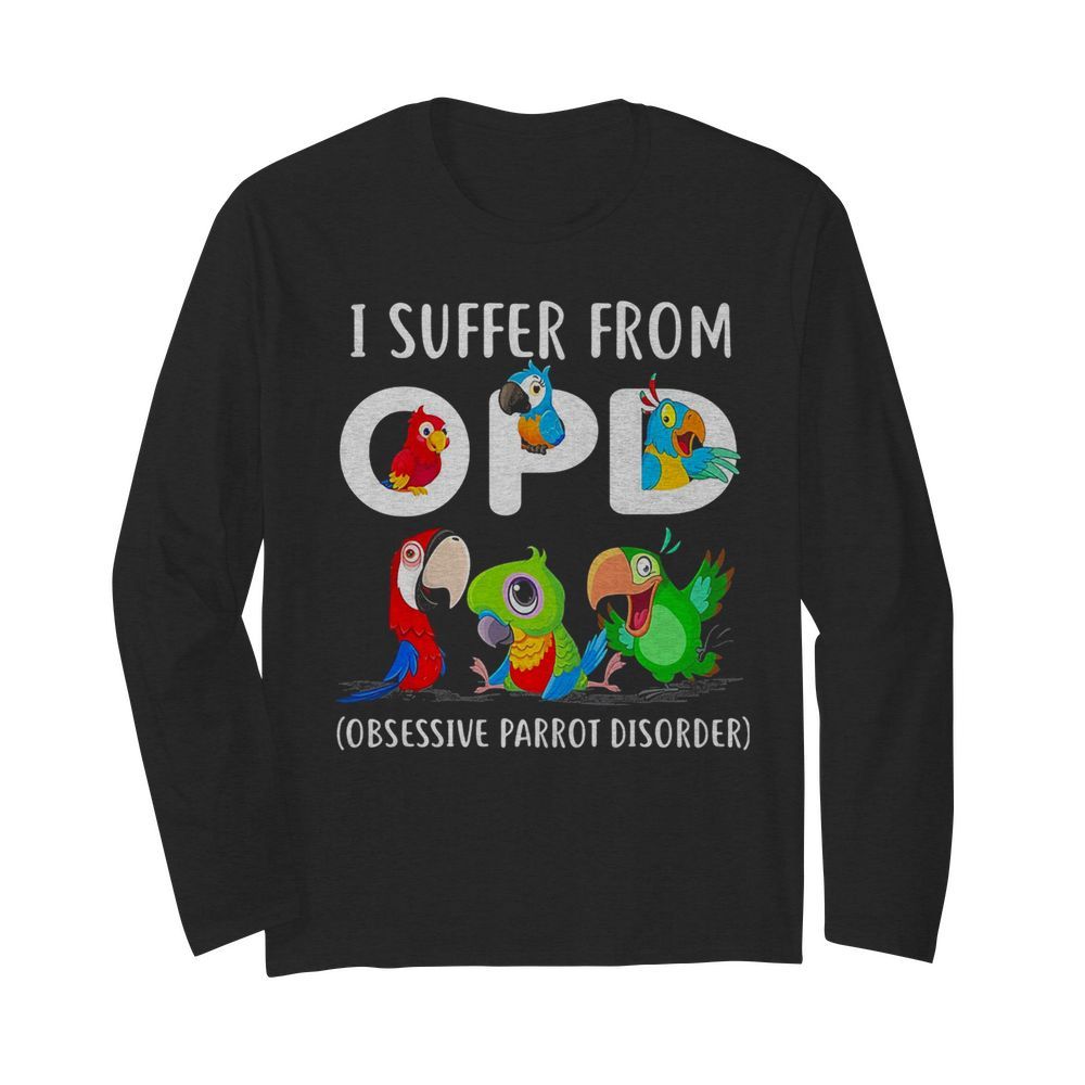 I suffer from OPD Obsessive Parrot Disorder  Long Sleeved T-shirt 